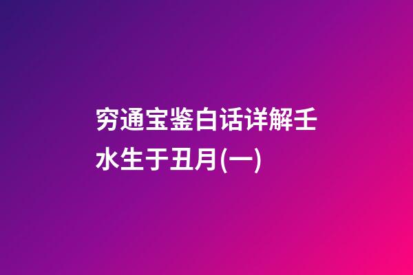 穷通宝鉴白话详解壬水生于丑月(一)