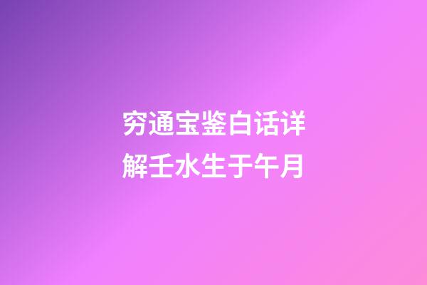 穷通宝鉴白话详解壬水生于午月