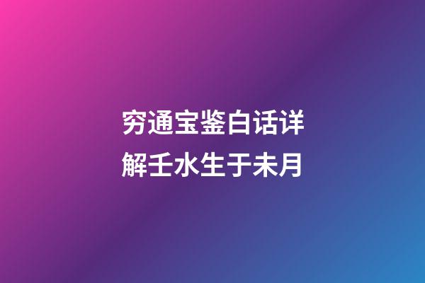 穷通宝鉴白话详解壬水生于未月