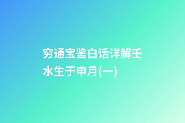 穷通宝鉴白话详解壬水生于申月(一)