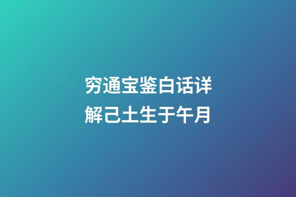 穷通宝鉴白话详解己土生于午月