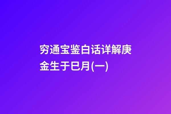 穷通宝鉴白话详解庚金生于巳月(一)