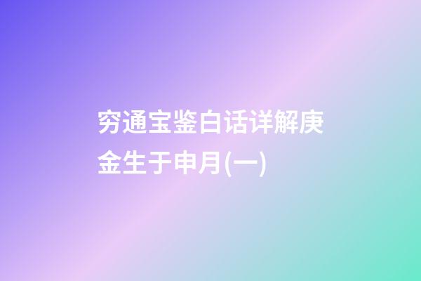 穷通宝鉴白话详解庚金生于申月(一)