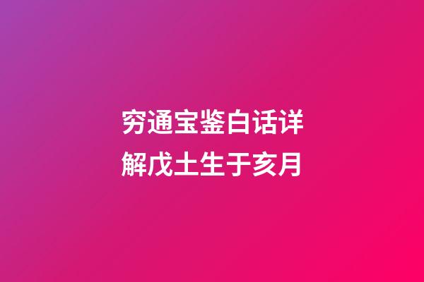 穷通宝鉴白话详解戊土生于亥月