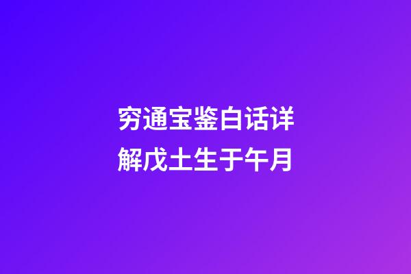 穷通宝鉴白话详解戊土生于午月