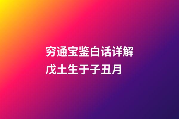 穷通宝鉴白话详解戊土生于子丑月