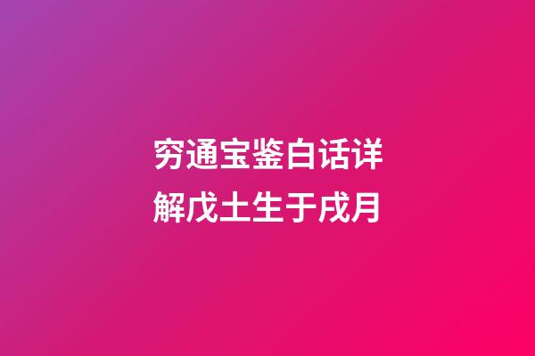 穷通宝鉴白话详解戊土生于戌月