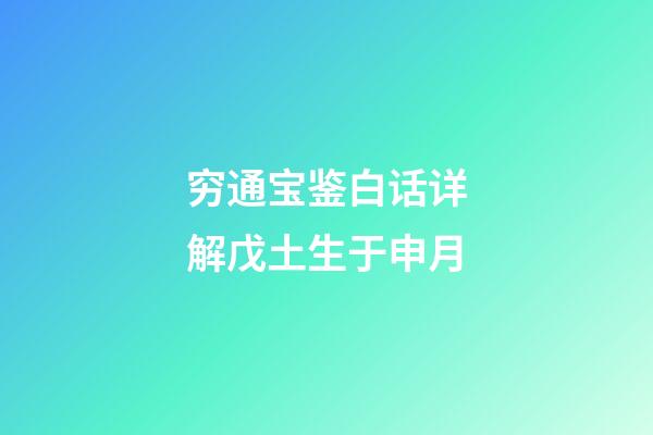 穷通宝鉴白话详解戊土生于申月