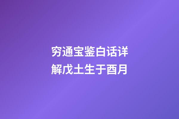 穷通宝鉴白话详解戊土生于酉月