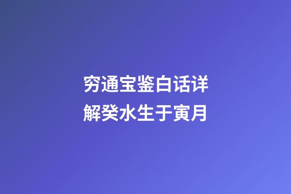 穷通宝鉴白话详解癸水生于寅月
