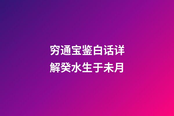 穷通宝鉴白话详解癸水生于未月
