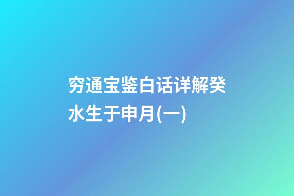 穷通宝鉴白话详解癸水生于申月(一)