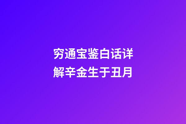 穷通宝鉴白话详解辛金生于丑月