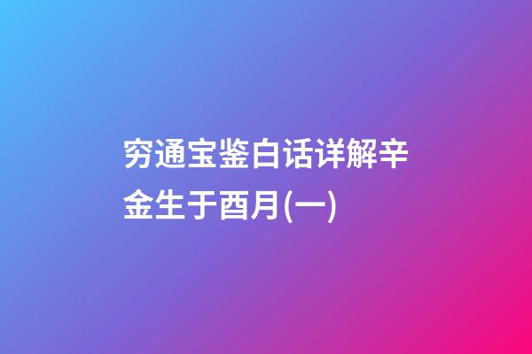 穷通宝鉴白话详解辛金生于酉月(一)