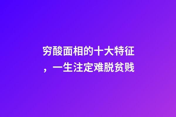 穷酸面相的十大特征，一生注定难脱贫贱