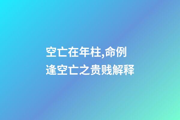 空亡在年柱,命例逢空亡之贵贱解释-第1张-观点-玄机派