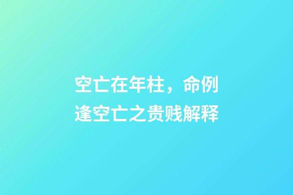 空亡在年柱，命例逢空亡之贵贱解释-第1张-观点-玄机派