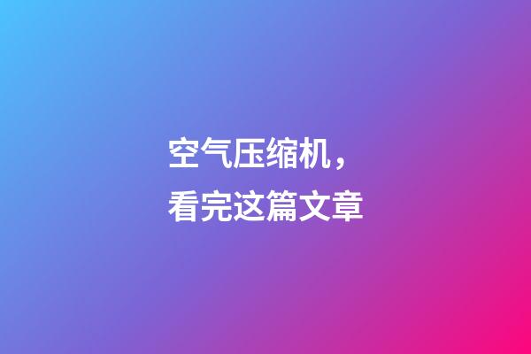 空气压缩机，看完这篇文章-第1张-观点-玄机派
