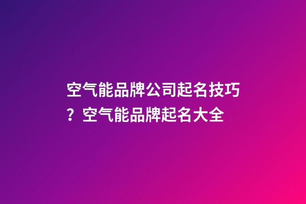 空气能品牌公司起名技巧？空气能品牌起名大全-第1张-公司起名-玄机派