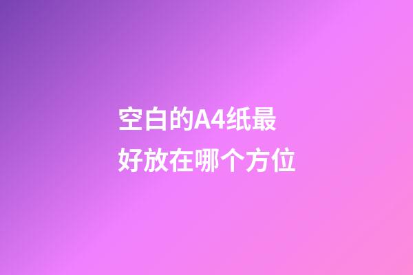空白的A4纸最好放在哪个方位
