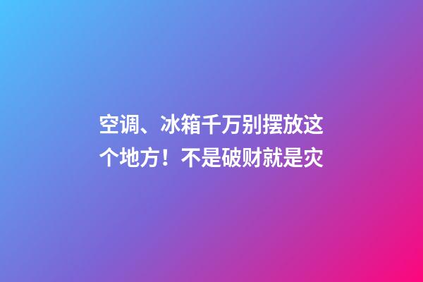 空调、冰箱千万别摆放这个地方！不是破财就是灾
