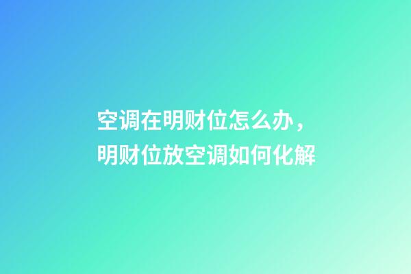 空调在明财位怎么办，明财位放空调如何化解