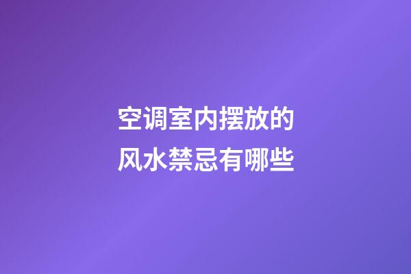 空调室内摆放的风水禁忌有哪些