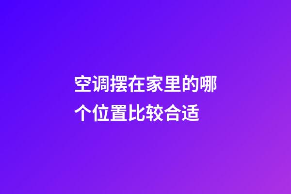 空调摆在家里的哪个位置比较合适