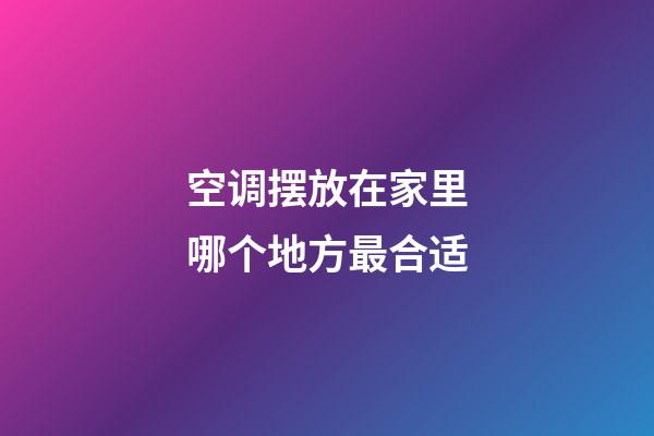 空调摆放在家里哪个地方最合适