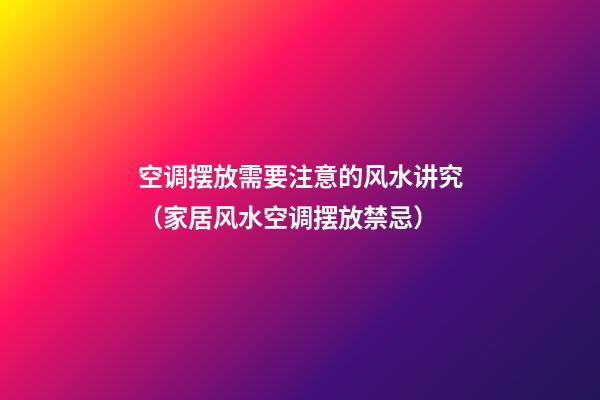 空调摆放需要注意的风水讲究（家居风水空调摆放禁忌）