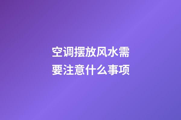 空调摆放风水需要注意什么事项