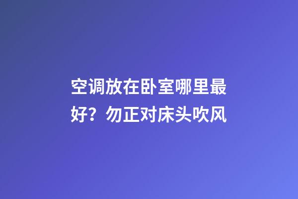 空调放在卧室哪里最好？勿正对床头吹风