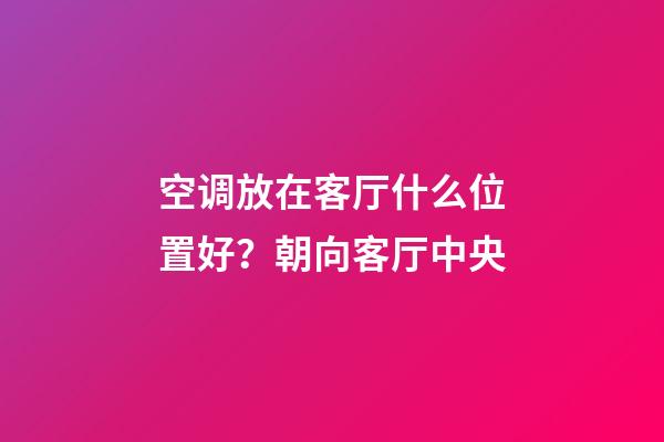 空调放在客厅什么位置好？朝向客厅中央