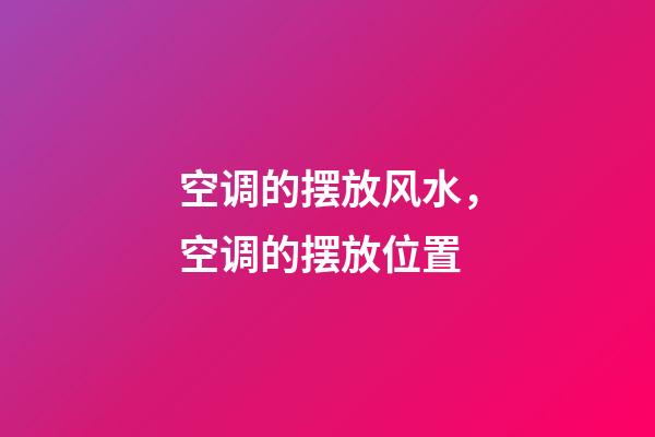 空调的摆放风水，空调的摆放位置