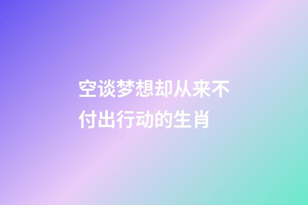 空谈梦想却从来不付出行动的生肖