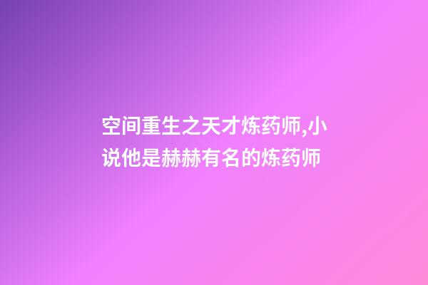 空间重生之天才炼药师,小说他是赫赫有名的炼药师-第1张-观点-玄机派