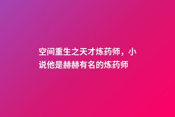 空间重生之天才炼药师，小说他是赫赫有名的炼药师-第1张-观点-玄机派