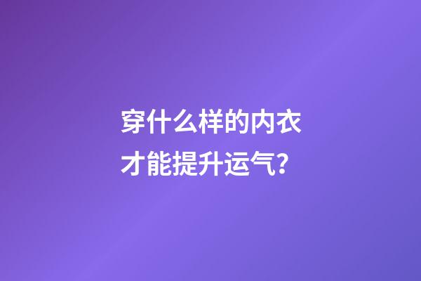 穿什么样的内衣才能提升运气？