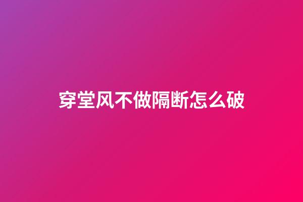 穿堂风不做隔断怎么破
