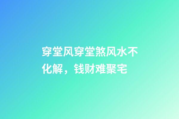 穿堂风穿堂煞风水不化解，钱财难聚宅