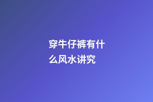 穿牛仔裤有什么风水讲究
