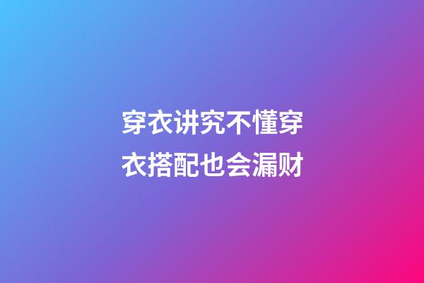 穿衣讲究不懂穿衣搭配也会漏财