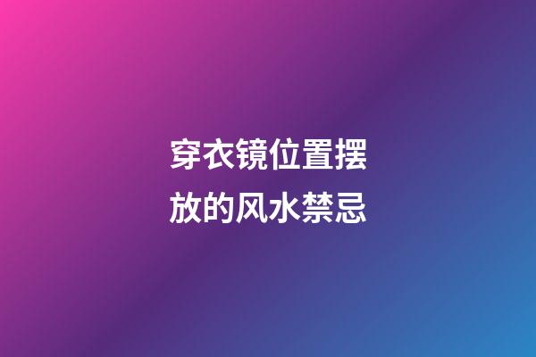 穿衣镜位置摆放的风水禁忌