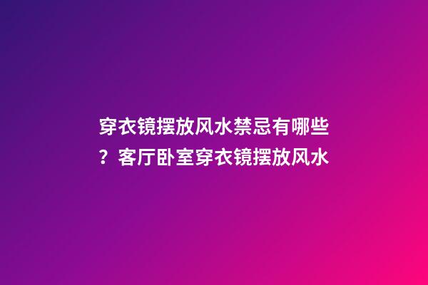 穿衣镜摆放风水禁忌有哪些？客厅卧室穿衣镜摆放风水