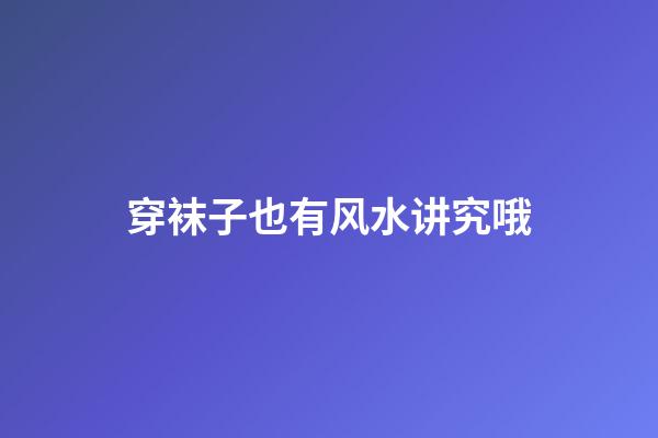 穿袜子也有风水讲究哦