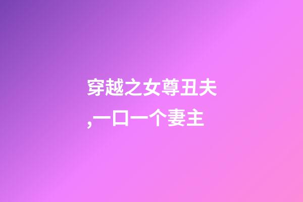 穿越之女尊丑夫,一口一个妻主-第1张-观点-玄机派