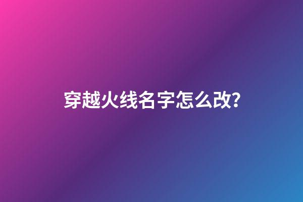 穿越火线名字怎么改？
