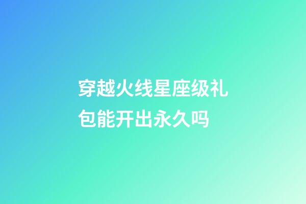 穿越火线星座级礼包能开出永久吗-第1张-星座运势-玄机派