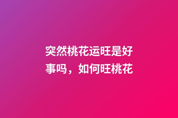 突然桃花运旺是好事吗，如何旺桃花