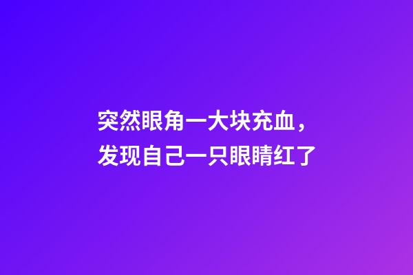 突然眼角一大块充血，发现自己一只眼睛红了-第1张-观点-玄机派